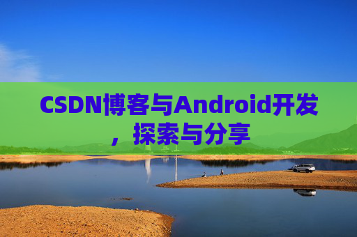 CSDN博客与Android开发，探索与分享